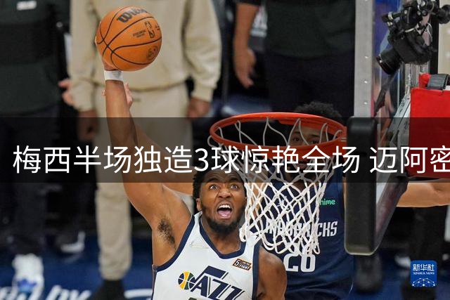 梅西半场独造3球惊艳全场 迈阿密国际4-1大胜圣路易斯